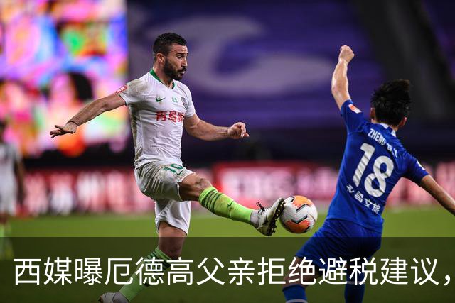 西媒曝厄德高父亲拒绝避税建议，皇马转会期间坚持在西班牙纳税